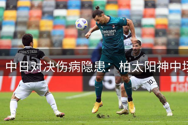 中日对决伤病隐患：柏太阳神中场告急，长崎航海锋线受损