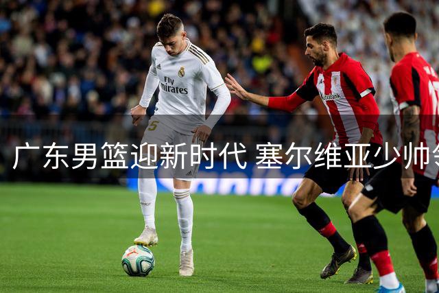 广东男篮迎新时代 塞尔维亚少帅领衔国际化教练组