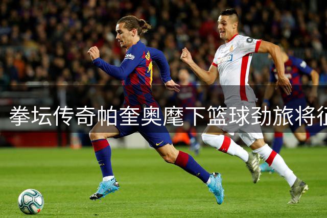 拳坛传奇帕奎奥麾下篮球劲旅将征战东超联赛