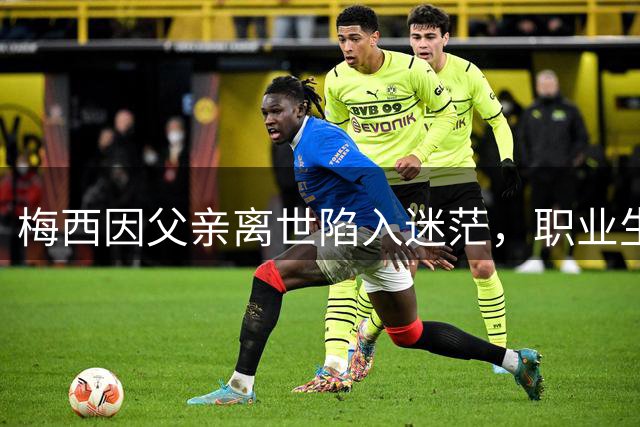 梅西因父亲离世陷入迷茫，职业生涯或面临转折