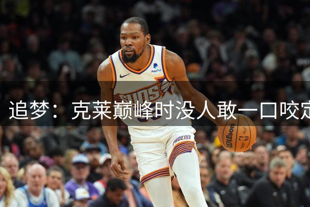 追梦：克莱巅峰时没人敢一口咬定库里是历史第一射手 当时真有争议