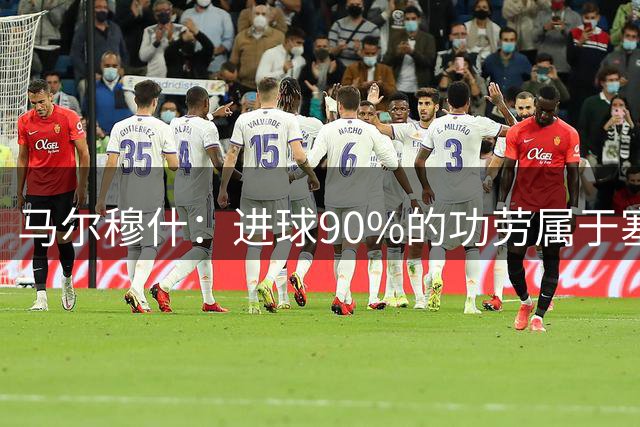 马尔穆什：进球90%的功劳属于塞门约，这让我重新找回信心
