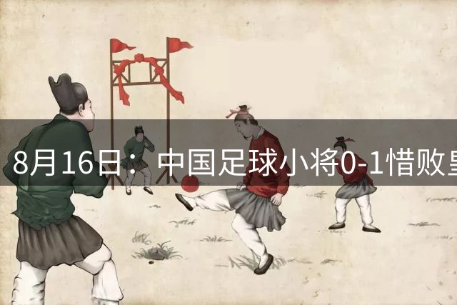 8月16日：中国足球小将0-1惜败皇马，2战西超豪门只丢2球！皇马教练组集体起立